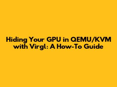 Hiding Your GPU in QEMU/KVM with Virgl: A How-To Guide