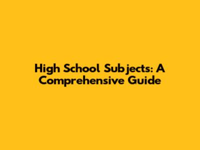 High School Subjects: A Comprehensive Guide