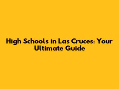 High Schools in Las Cruces: Your Ultimate Guide