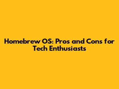 Homebrew OS: Pros and Cons for Tech Enthusiasts