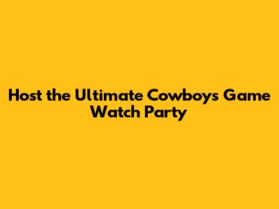Host the Ultimate Cowboys Game Watch Party