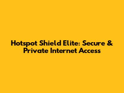 Hotspot Shield Elite: Secure & Private Internet Access