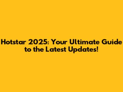 Hotstar 2025: Your Ultimate Guide to the Latest Updates!