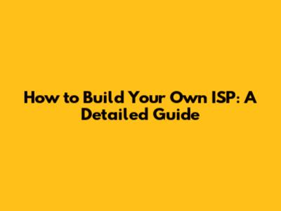 How to Build Your Own ISP: A Detailed Guide