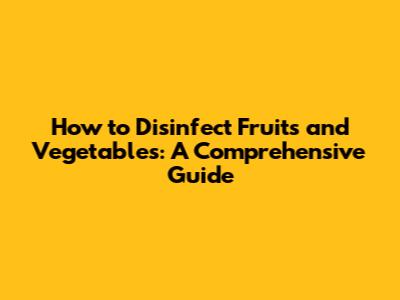 How to Disinfect Fruits and Vegetables: A Comprehensive Guide
