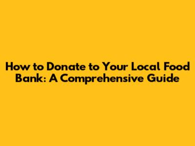 How to Donate to Your Local Food Bank: A Comprehensive Guide
