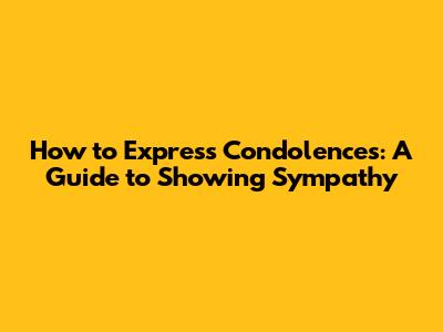 How to Express Condolences: A Guide to Showing Sympathy