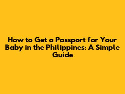 How to Get a Passport for Your Baby in the Philippines: A Simple Guide