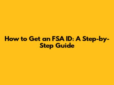 How to Get an FSA ID: A Step-by-Step Guide