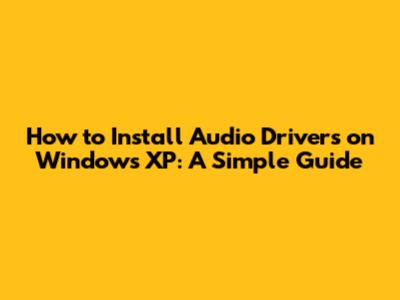 How to Install Audio Drivers on Windows XP: A Simple Guide