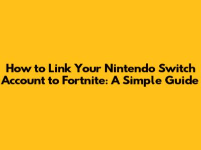 How to Link Your Nintendo Switch Account to Fortnite: A Simple Guide