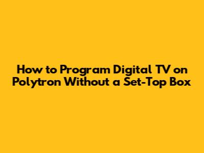 How to Program Digital TV on Polytron Without a Set-Top Box