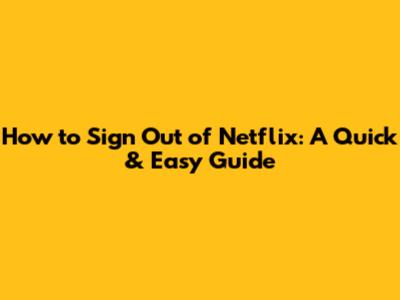 How to Sign Out of Netflix: A Quick & Easy Guide