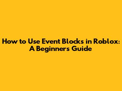 How to Use Event Blocks in Roblox: A Beginner's Guide