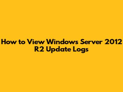 How to View Windows Server 2012 R2 Update Logs