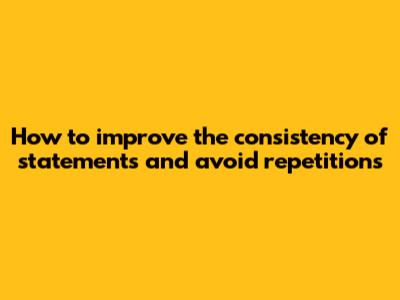 How to improve the consistency of statements and avoid repetitions