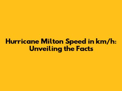 Hurricane Milton Speed in km/h: Unveiling the Facts