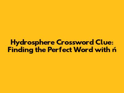 Hydrosphere Crossword Clue: Finding the Perfect Word with 'ń'