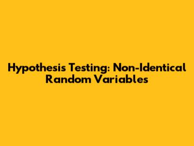 Hypothesis Testing: Non-Identical Random Variables