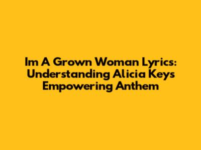 I'm A Grown Woman Lyrics: Understanding Alicia Keys' Empowering Anthem