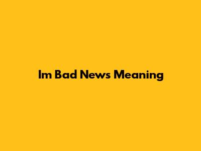 I'm Bad News Meaning