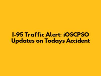 I-95 Traffic Alert: iOSCPSO Updates on Today's Accident