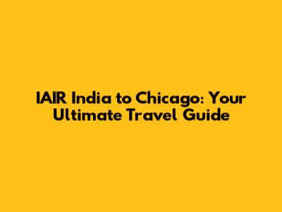 IAIR India to Chicago: Your Ultimate Travel Guide