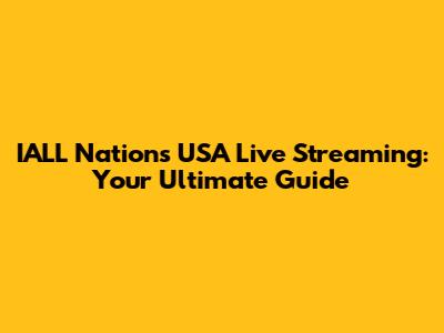 IALL Nations USA Live Streaming: Your Ultimate Guide