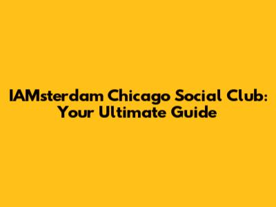 IAMsterdam Chicago Social Club: Your Ultimate Guide