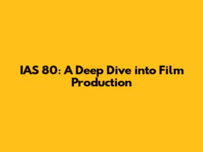 IAS 80: A Deep Dive into Film Production