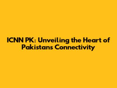 ICNN PK: Unveiling the Heart of Pakistan's Connectivity