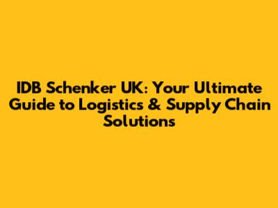 IDB Schenker UK: Your Ultimate Guide to Logistics & Supply Chain Solutions