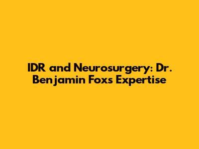 IDR and Neurosurgery: Dr. Benjamin Fox's Expertise
