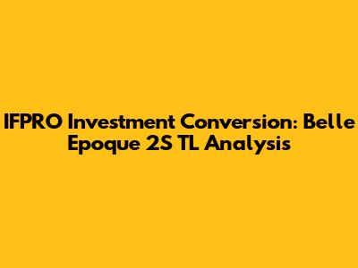 IFPRO Investment Conversion: Belle Epoque 2S TL Analysis
