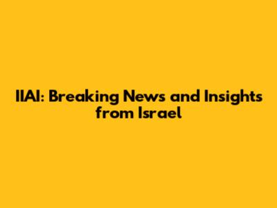 IIAI: Breaking News and Insights from Israel