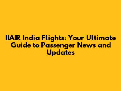 IIAIR India Flights: Your Ultimate Guide to Passenger News and Updates