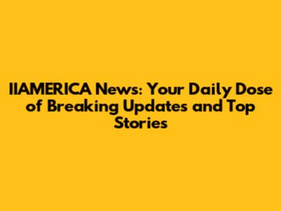 IIAMERICA News: Your Daily Dose of Breaking Updates and Top Stories