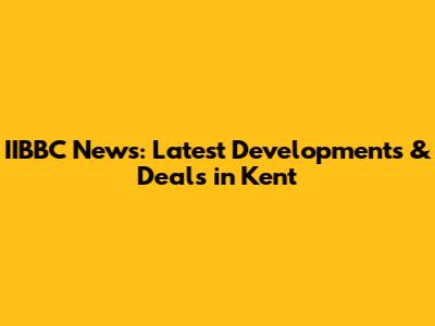 IIBBC News: Latest Developments & Deals in Kent