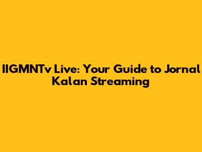 IIGMNTv Live: Your Guide to Jornal Kalan Streaming
