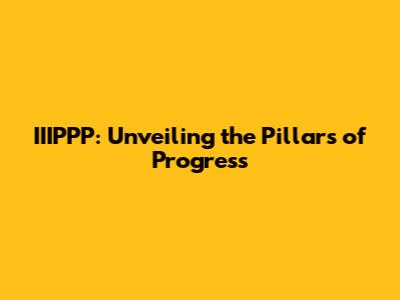IIIPPP: Unveiling the Pillars of Progress