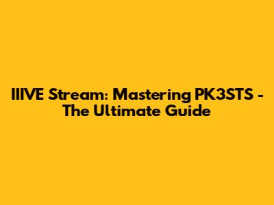 IIIVE Stream: Mastering PK3STS - The Ultimate Guide