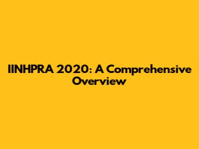 IINHPRA 2020: A Comprehensive Overview