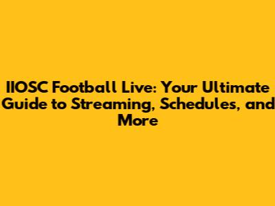 IIOSC Football Live: Your Ultimate Guide to Streaming, Schedules, and More