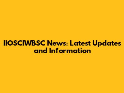 IIOSCIWBSC News: Latest Updates and Information