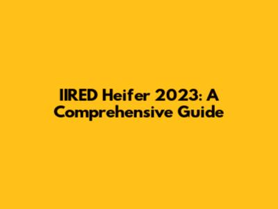 IIRED Heifer 2023: A Comprehensive Guide