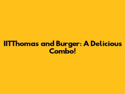 IITThomas and Burger: A Delicious Combo!