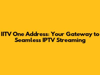 IITV One Address: Your Gateway to Seamless IPTV Streaming