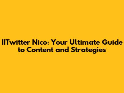 IITwitter Nico: Your Ultimate Guide to Content and Strategies