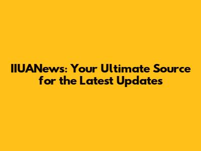IIUANews: Your Ultimate Source for the Latest Updates