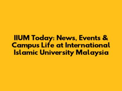 IIUM Today: News, Events & Campus Life at International Islamic University Malaysia